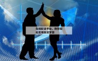 在线配资平台，助你轻松实现投资梦想
