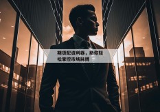 期货配资利器，助你轻松掌控市场脉搏