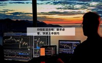 炒股配资攻略：新手必看，快速上手技巧