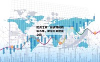 配资之家：投资理财的新选择，助你开启财富之路