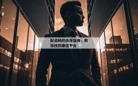 配资网的选择指南，教你找到最佳平台