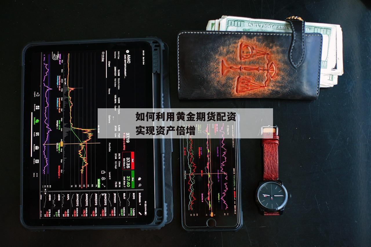 如何利用黄金期货配资实现资产倍增