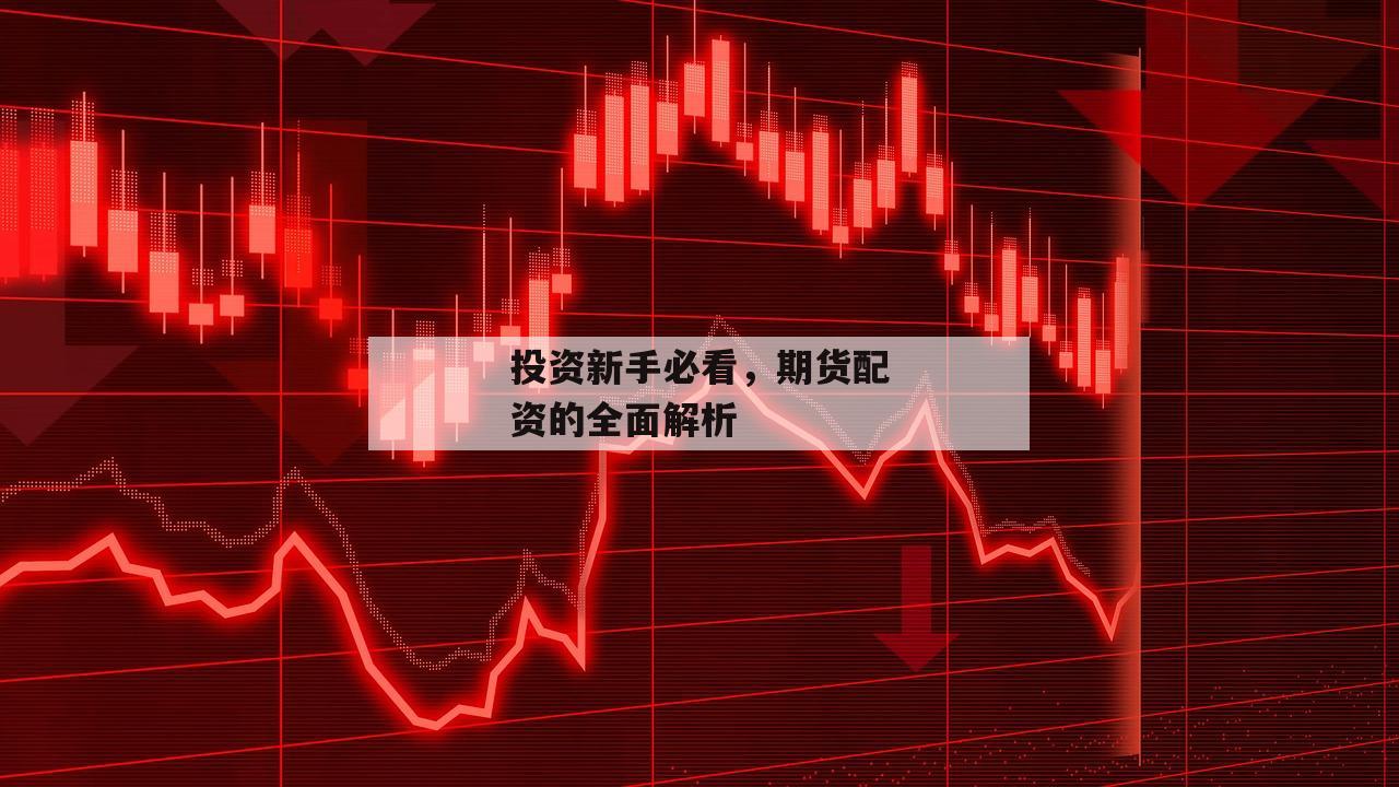 投资新手必看，期货配资的全面解析
