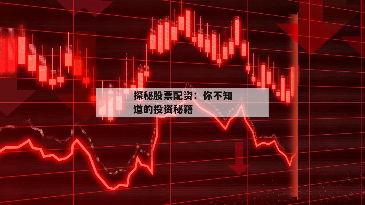 探秘股票配资：你不知道的投资秘籍