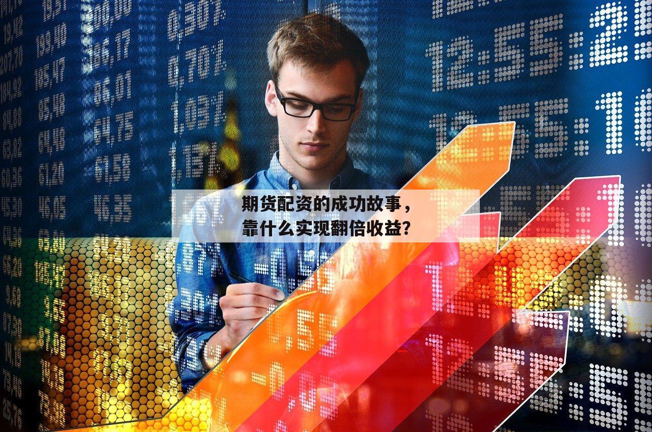 期货配资的成功故事，靠什么实现翻倍收益？