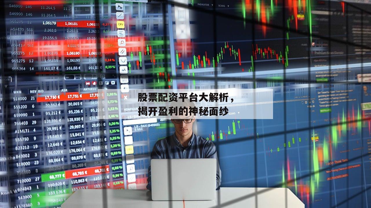 股票配资平台大解析，揭开盈利的神秘面纱