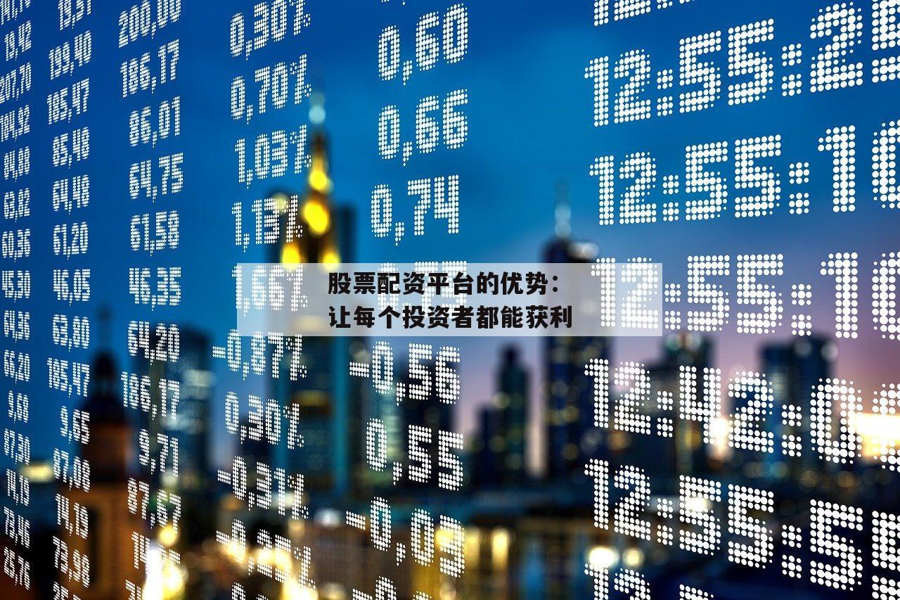 股票配资平台的优势：让每个投资者都能获利