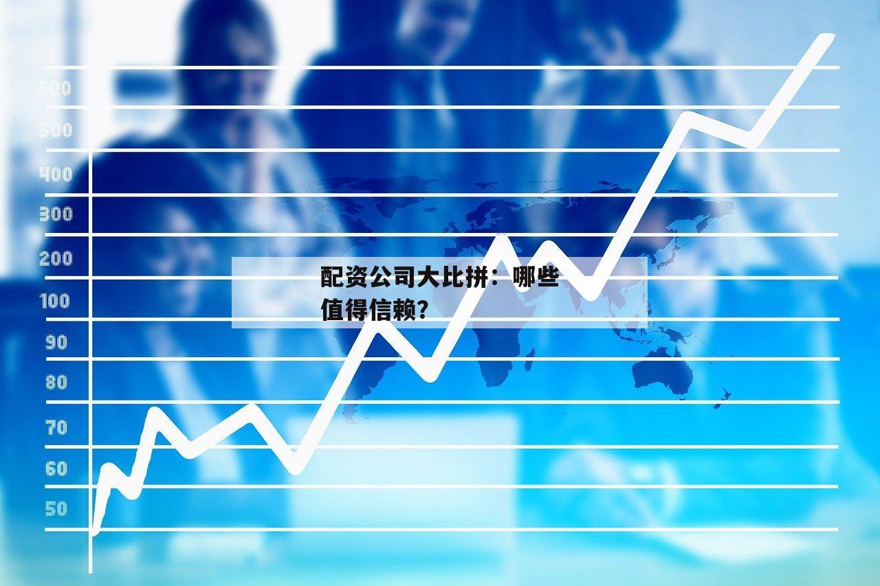 配资公司大比拼：哪些值得信赖？