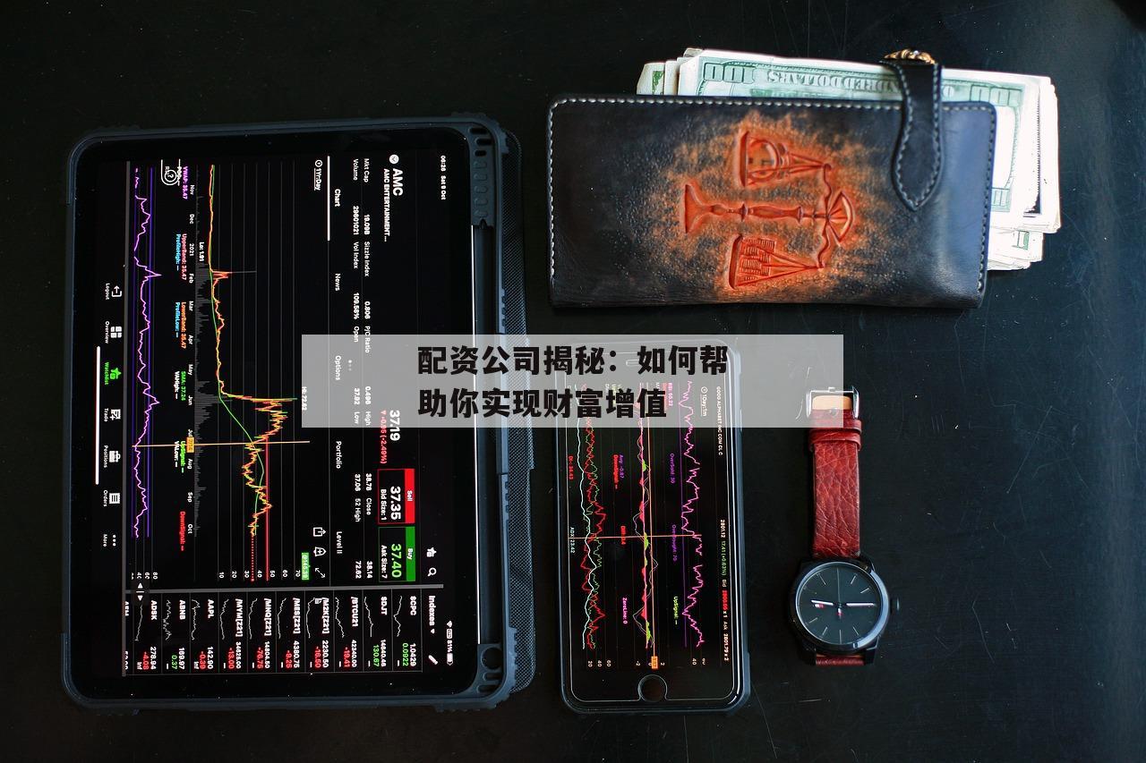 配资公司揭秘：如何帮助你实现财富增值