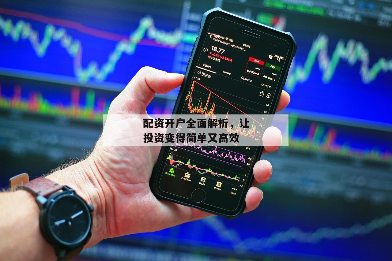 配资开户全面解析，让投资变得简单又高效