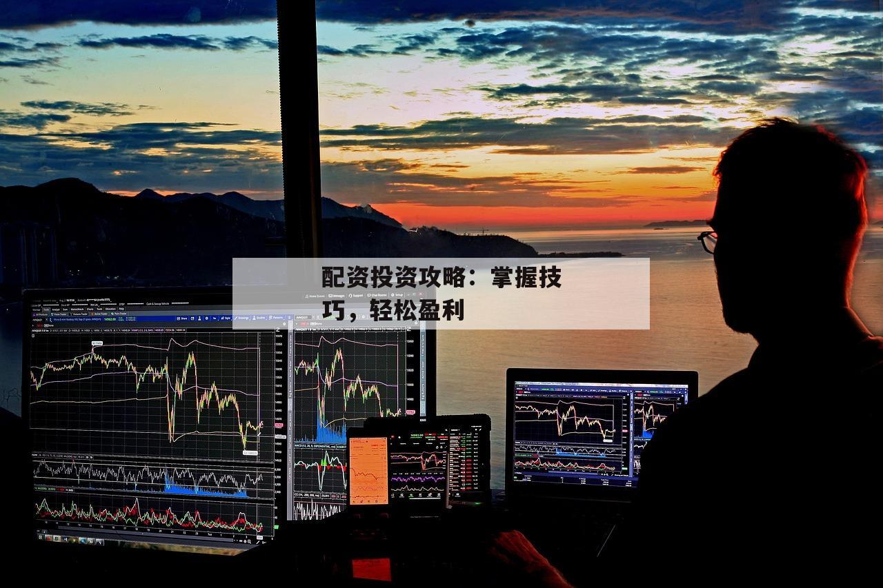 配资投资攻略：掌握技巧，轻松盈利