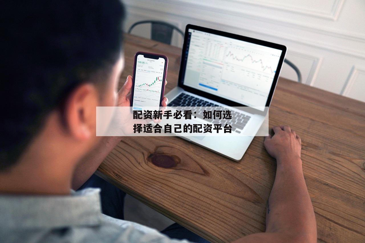 配资新手必看：如何选择适合自己的配资平台