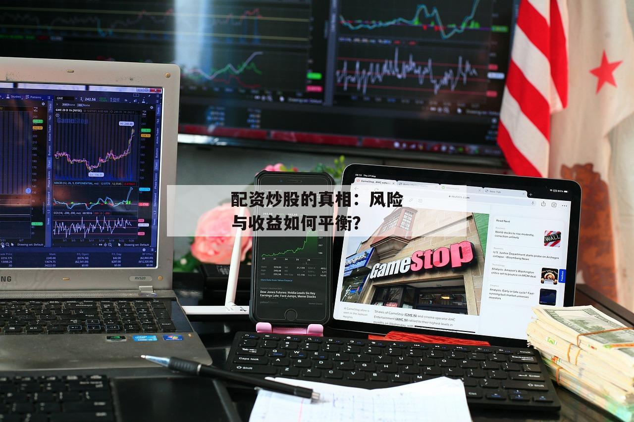 配资炒股的真相：风险与收益如何平衡？