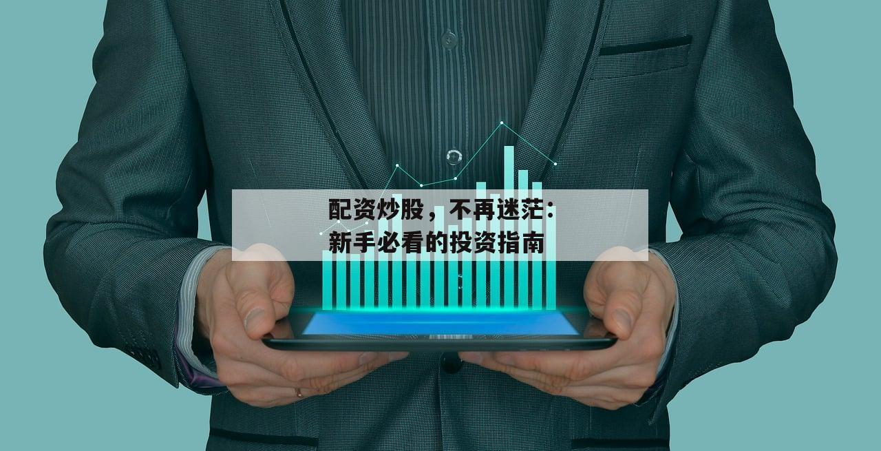 配资炒股，不再迷茫：新手必看的投资指南