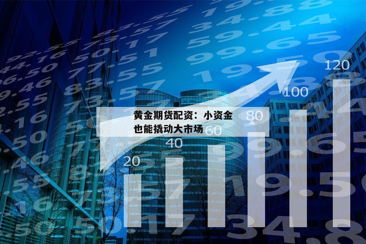 黄金期货配资：小资金也能撬动大市场