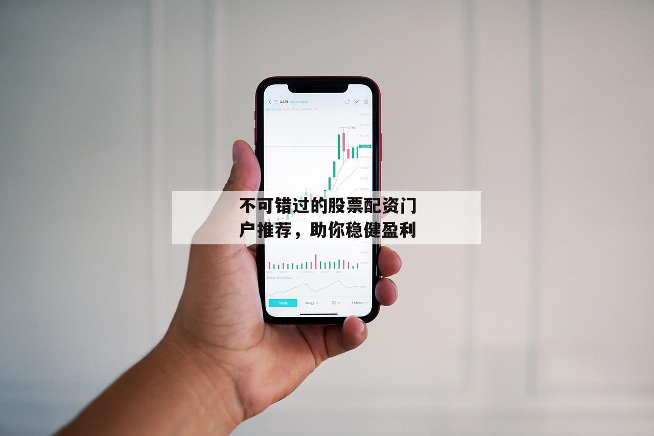 不可错过的股票配资门户推荐，助你稳健盈利