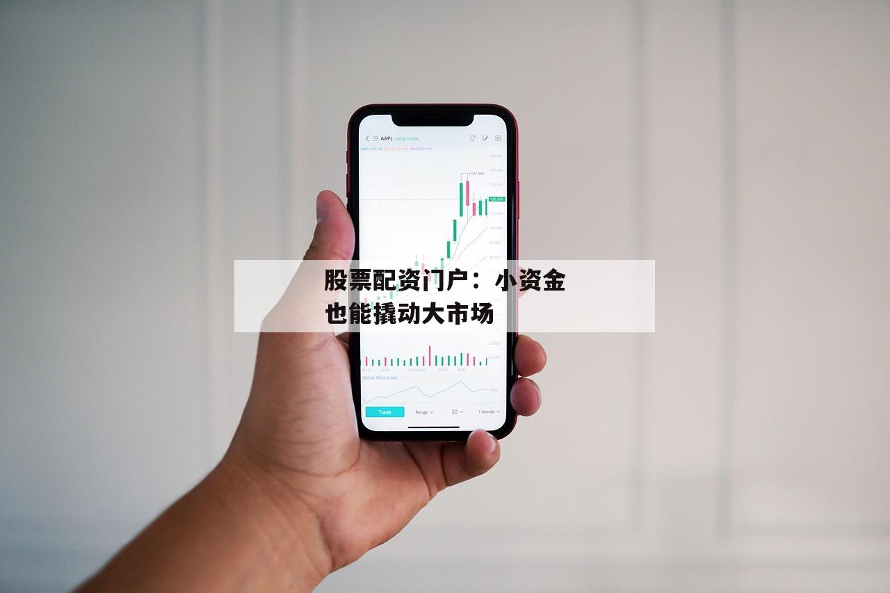 股票配资门户：小资金也能撬动大市场