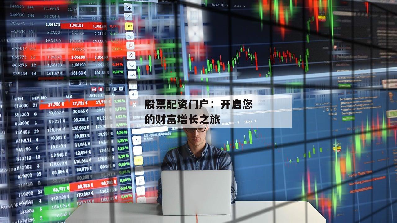 股票配资门户：开启您的财富增长之旅