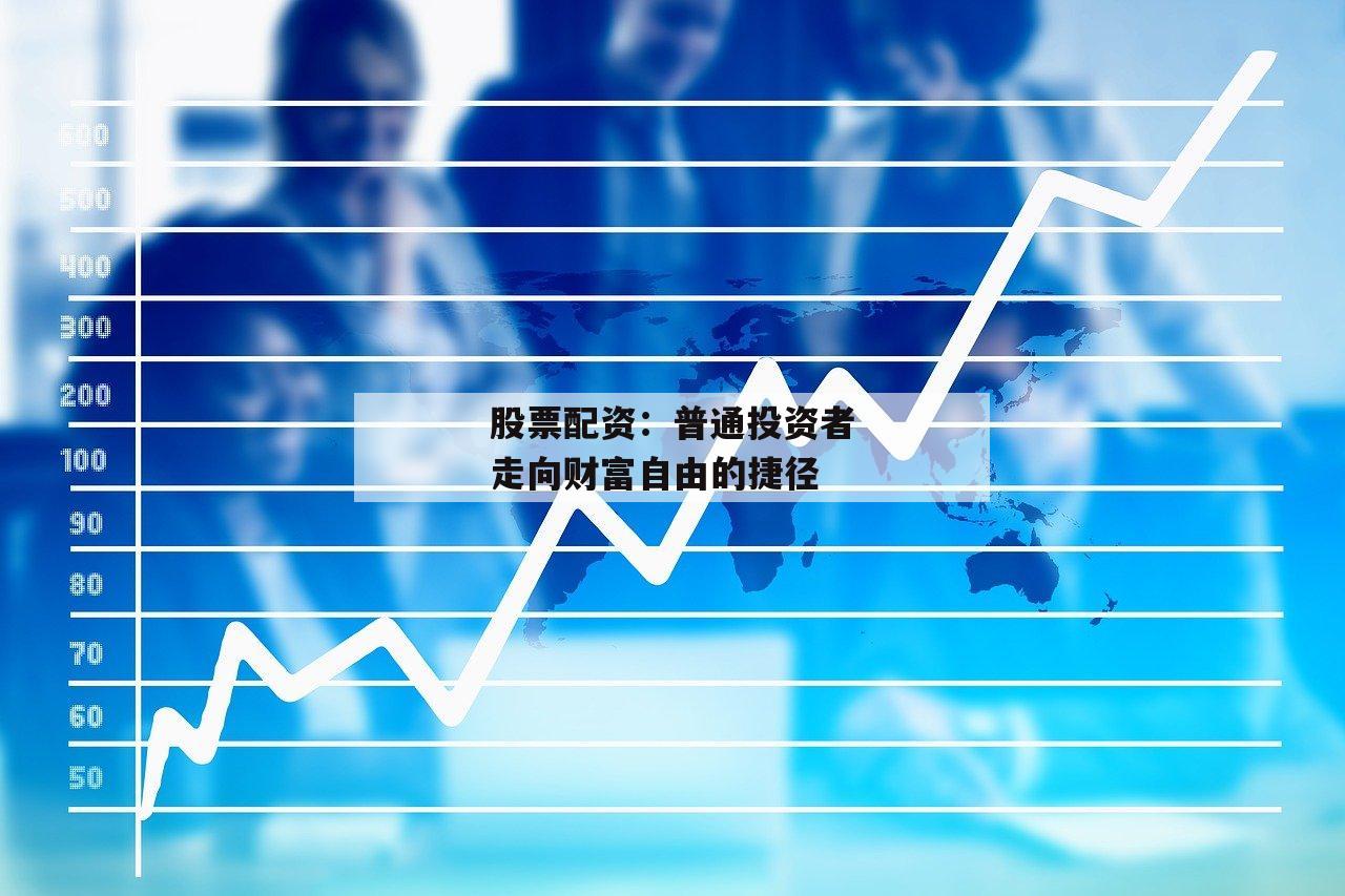 股票配资：普通投资者走向财富自由的捷径