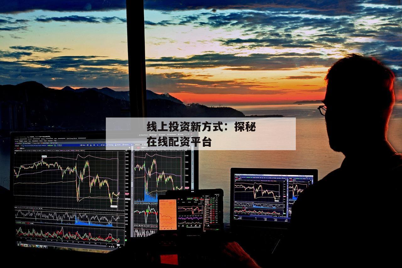 线上投资新方式：探秘在线配资平台