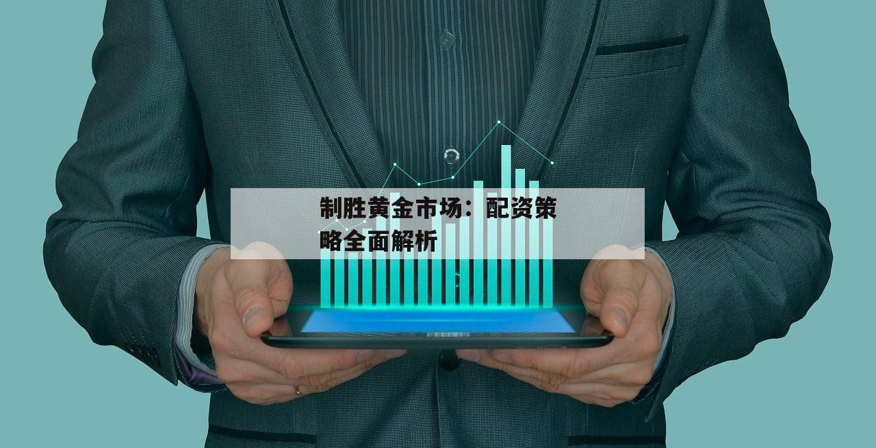 制胜黄金市场：配资策略全面解析