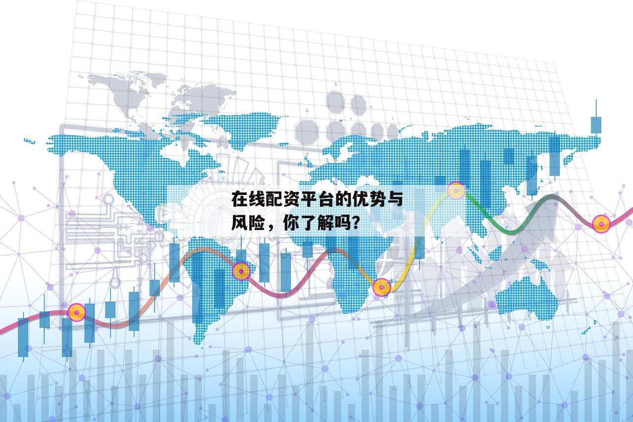 在线配资平台的优势与风险，你了解吗？